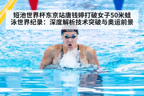 短池世界杯东京站唐钱婷打破女子50米蛙泳世界纪录：深度解析技术突破与奥运前景