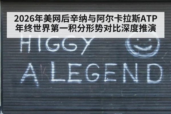 2026年美网后辛纳与阿尔卡拉斯ATP年终世界第一积分形势对比深度推演